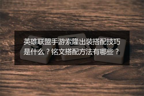 英雄联盟手游索隆出装搭配技巧是什么？铭文搭配方法有哪些？
