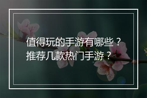 值得玩的手游有哪些?推荐几款热门手游?