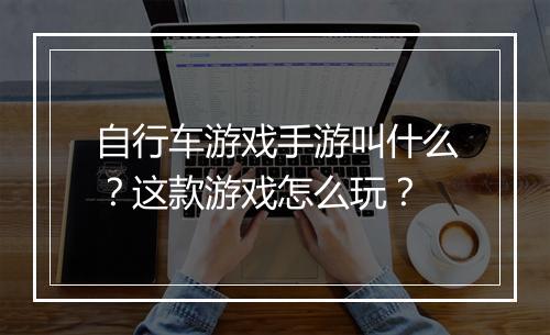 自行车游戏手游叫什么?这款游戏怎么玩?