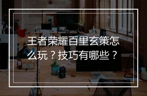 王者荣耀百里玄策怎么玩?技巧有哪些?