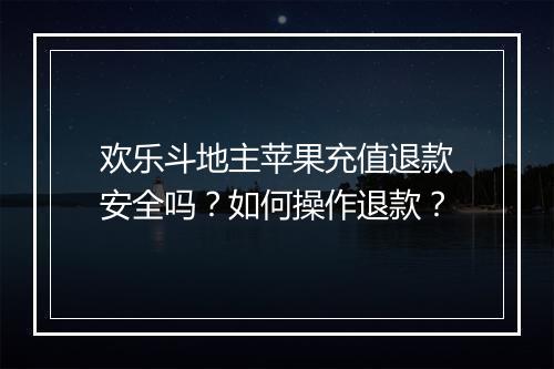 欢乐斗地主苹果充值退款安全吗?如何操作退款?