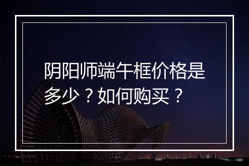 阴阳师端午框价格是多少？如何购买？