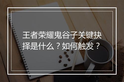 王者荣耀鬼谷子关键抉择是什么?如何触发?