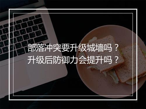 部落冲突要升级城墙吗？升级后防御力会提升吗？