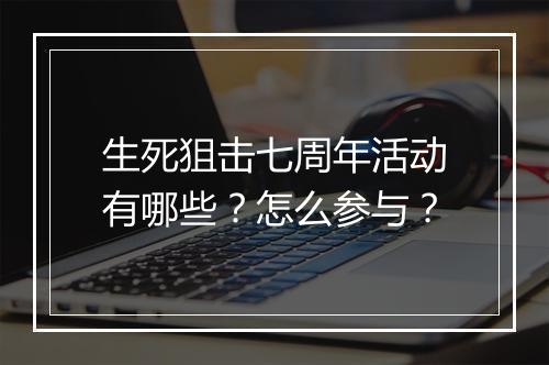 生死狙击七周年活动有哪些？怎么参与？