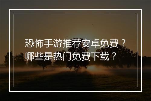 恐怖手游推荐安卓免费?哪些是热门免费下载?