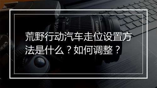 荒野行动汽车走位设置方法是什么?如何调整?