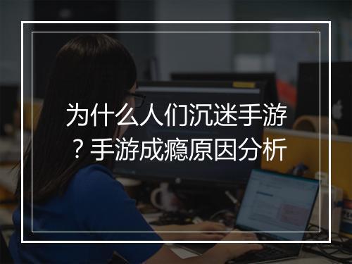 为什么人们沉迷手游？手游成瘾原因分析