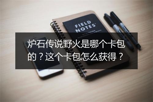 炉石传说野火是哪个卡包的?这个卡包怎么获得?