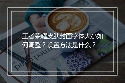 王者荣耀皮肤封面字体大小如何调整?设置方法是什么?