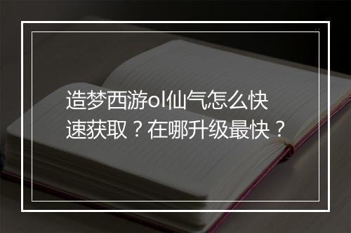 造梦西游ol仙气怎么快速获取?在哪升级最快?