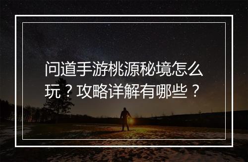 问道手游桃源秘境怎么玩?攻略详解有哪些?