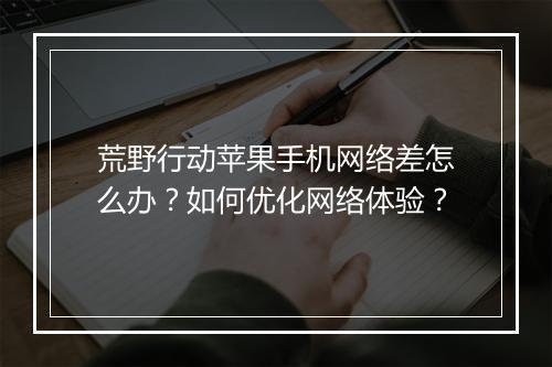 荒野行动苹果手机网络差怎么办?如何优化网络体验?