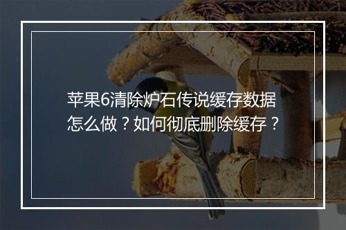 苹果6清除炉石传说缓存数据怎么做?如何彻底删除缓存?