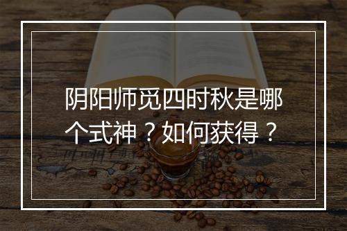 阴阳师觅四时秋是哪个式神？如何获得？