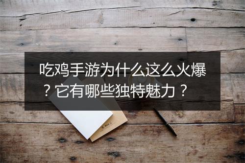 吃鸡手游为什么这么火爆？它有哪些独特魅力？