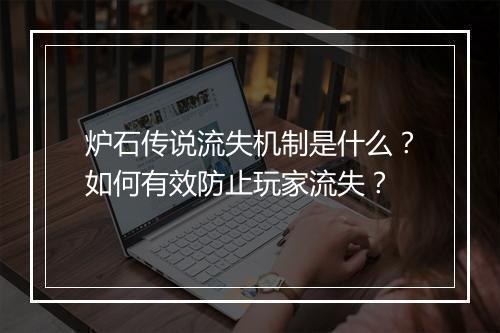 炉石传说流失机制是什么?如何有效防止玩家流失?