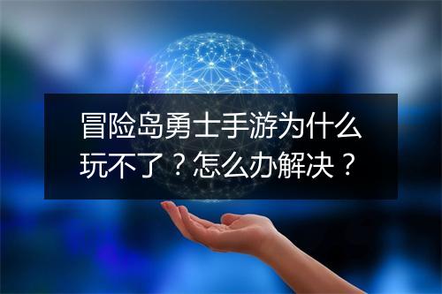 冒险岛勇士手游为什么玩不了？怎么办解决？