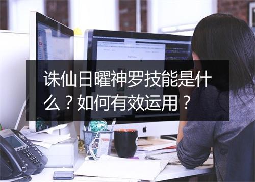 诛仙日曜神罗技能是什么？如何有效运用？