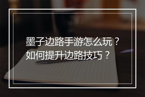 墨子边路手游怎么玩？如何提升边路技巧？