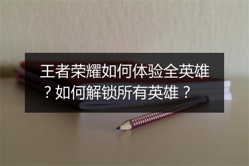 王者荣耀如何体验全英雄?如何解锁所有英雄?