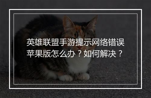 英雄联盟手游提示网络错误苹果版怎么办？如何解决？