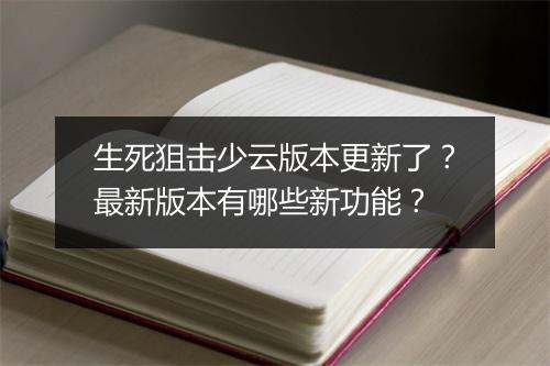 生死狙击少云版本更新了?最新版本有哪些新功能?