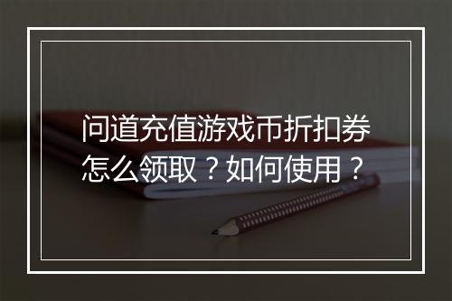 问道充值游戏币折扣券怎么领取?如何使用?