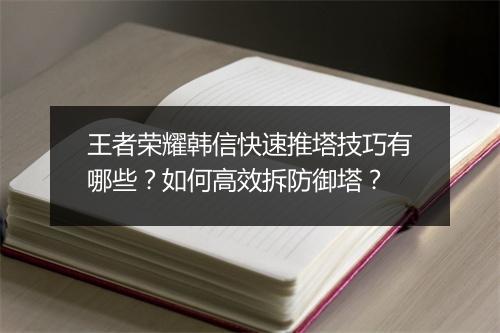 王者荣耀韩信快速推塔技巧有哪些？如何高效拆防御塔？