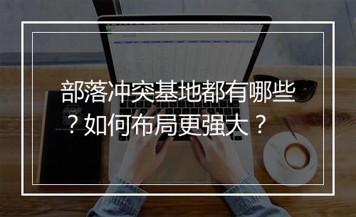 部落冲突基地都有哪些?如何布局更强大?