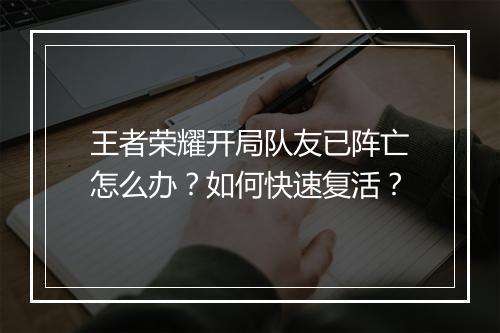 王者荣耀开局队友已阵亡怎么办?如何快速复活?