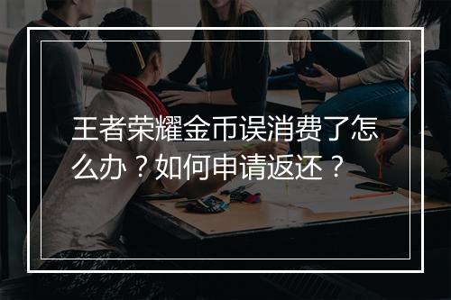 王者荣耀金币误消费了怎么办？如何申请返还？