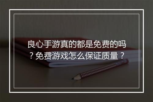 良心手游真的都是免费的吗？免费游戏怎么保证质量？