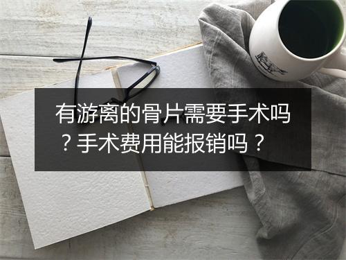 有游离的骨片需要手术吗?手术费用能报销吗?