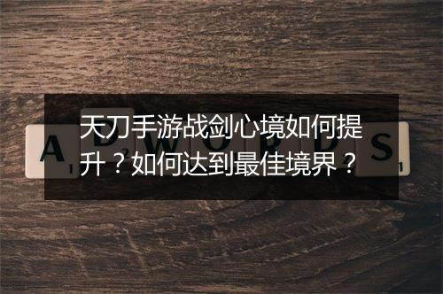 天刀手游战剑心境如何提升？如何达到最佳境界？