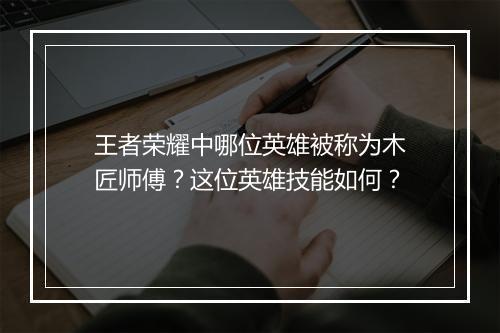 王者荣耀中哪位英雄被称为木匠师傅？这位英雄技能如何？