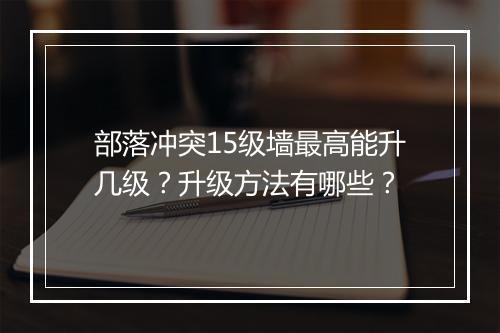 部落冲突15级墙最高能升几级？升级方法有哪些？