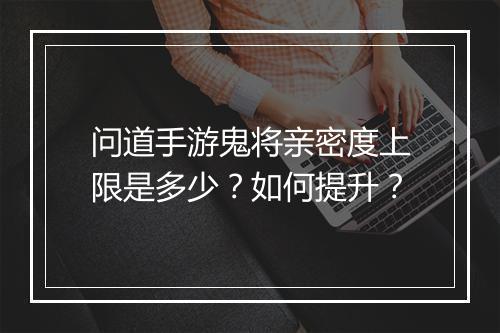 问道手游鬼将亲密度上限是多少?如何提升?