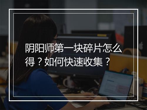 阴阳师第一块碎片怎么得?如何快速收集?