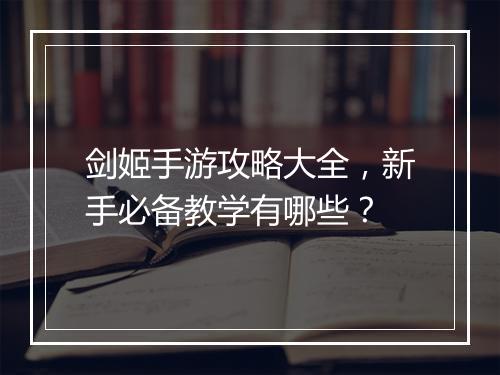 剑姬手游攻略大全,新手必备教学有哪些?