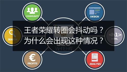 王者荣耀转圈会抖动吗?为什么会出现这种情况?
