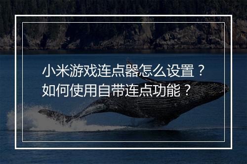 小米游戏连点器怎么设置？如何使用自带连点功能？