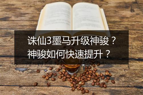 诛仙3墨马升级神骏？神骏如何快速提升？