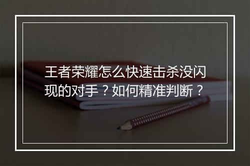 王者荣耀怎么快速击杀没闪现的对手？如何精准判断？