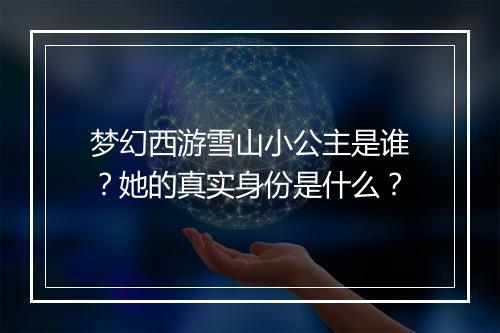 梦幻西游雪山小公主是谁?她的真实身份是什么?