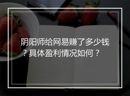 阴阳师给网易赚了多少钱？具体盈利情况如何？