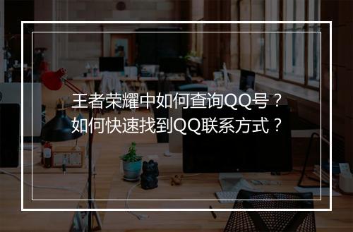 王者荣耀中如何查询QQ号？如何快速找到QQ联系方式？