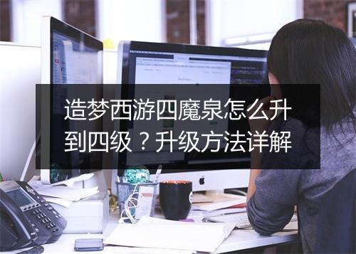 造梦西游四魔泉怎么升到四级?升级方法详解