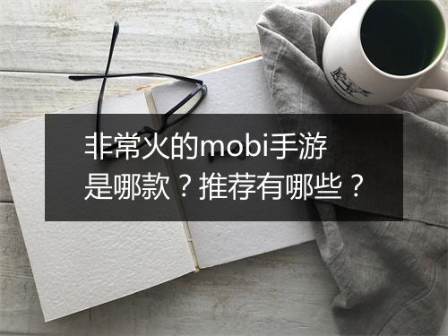 非常火的mobi手游是哪款?推荐有哪些?