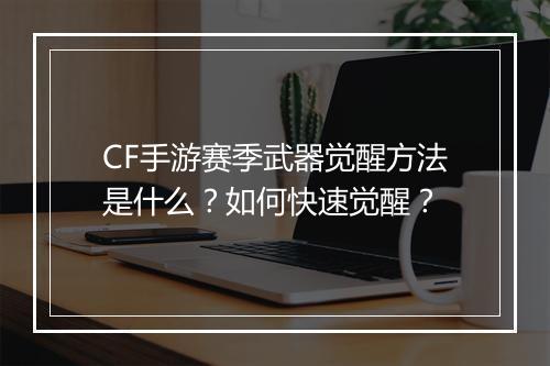 CF手游赛季武器觉醒方法是什么？如何快速觉醒？